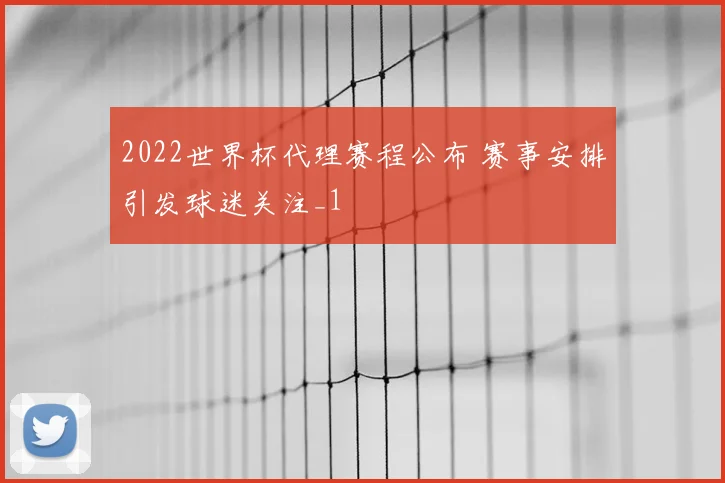 2022世界杯代理赛程公布 赛事安排引发球迷关注_1