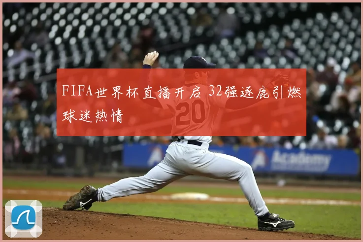 FIFA世界杯直播开启 32强逐鹿引燃球迷热情