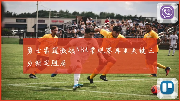 勇士雷霆激战NBA常规赛库里关键三分锁定胜局