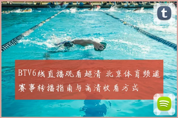 BTV6线直播观看超清 北京体育频道赛事转播指南与高清收看方式