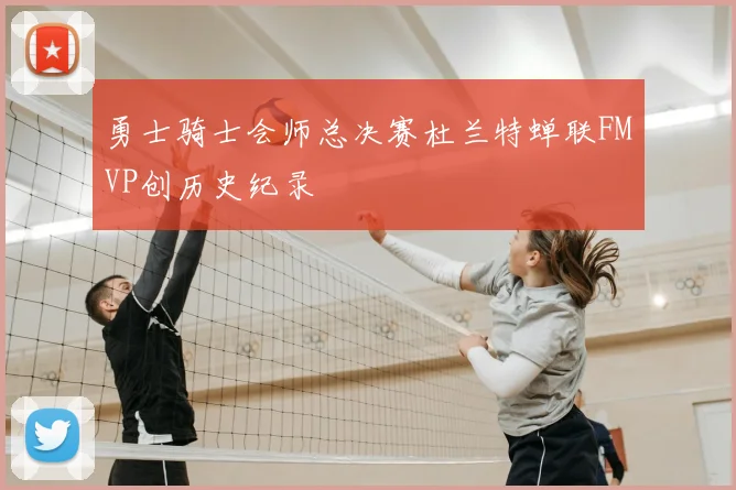 勇士骑士会师总决赛杜兰特蝉联FMVP创历史纪录