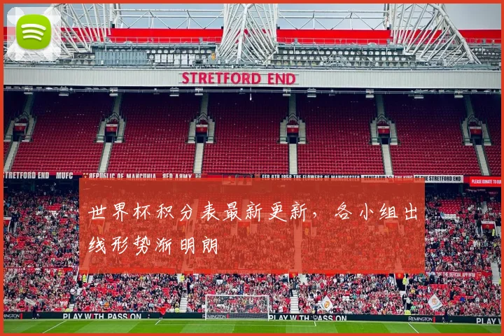 世界杯积分表最新更新，各小组出线形势渐明朗
