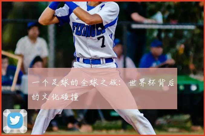 一个足球的全球之旅：世界杯背后的文化碰撞