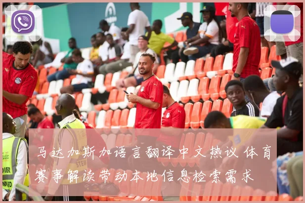 马达加斯加语言翻译中文热议 体育赛事解读带动本地信息检索需求