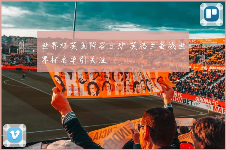世界杯英国阵容出炉 英格兰备战世界杯名单引关注