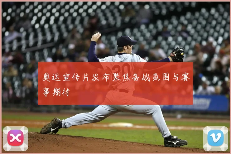 奥运宣传片发布聚焦备战氛围与赛事期待