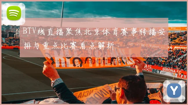 BTV线直播聚焦北京体育赛事转播安排与重点比赛看点解析